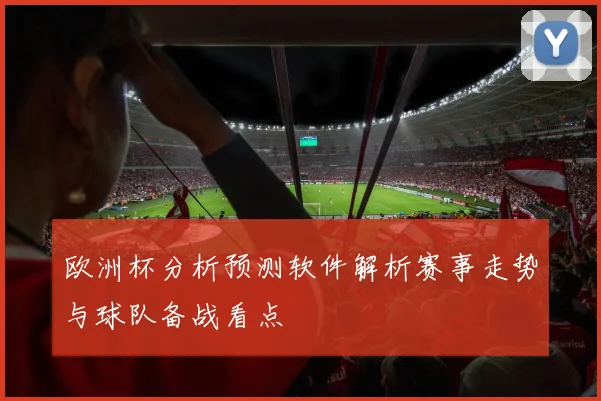 欧洲杯分析预测软件解析赛事走势与球队备战看点