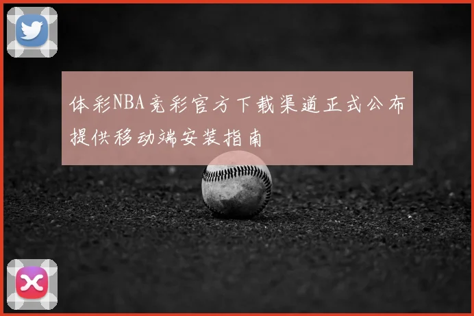 体彩NBA竞彩官方下载渠道正式公布提供移动端安装指南