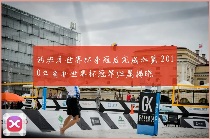 西班牙世界杯夺冠后完成加冕 2010年南非世界杯冠军归属揭晓