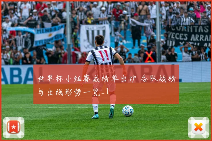 世界杯小组赛成绩单出炉 各队战绩与出线形势一览_1