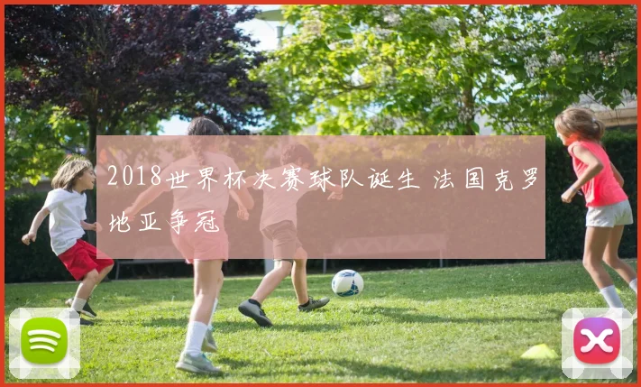 2018世界杯决赛球队诞生 法国克罗地亚争冠