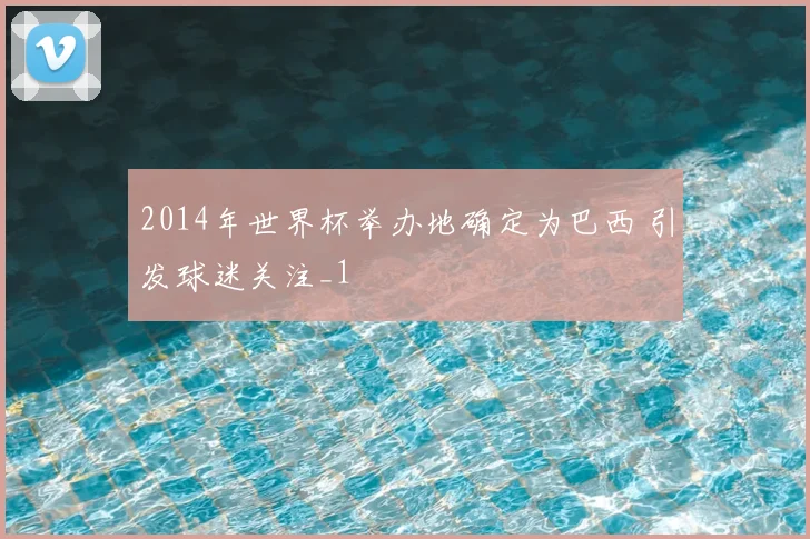 2014年世界杯举办地确定为巴西 引发球迷关注_1