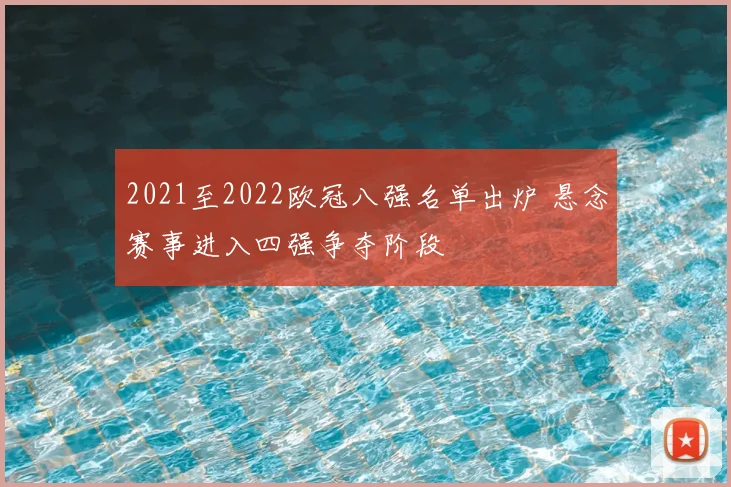 2021至2022欧冠八强名单出炉 悬念赛事进入四强争夺阶段