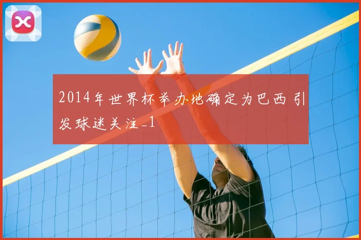 2014年世界杯举办地确定为巴西 引发球迷关注_1