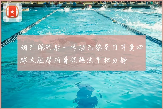 姆巴佩两射一传助巴黎圣日耳曼四球大胜摩纳哥领跑法甲积分榜