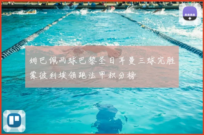姆巴佩两球巴黎圣日耳曼三球完胜蒙彼利埃领跑法甲积分榜