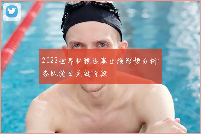 2022世界杯预选赛出线形势分析：各队抢分关键阶段