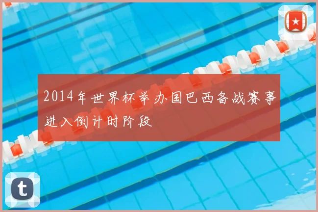 2014年世界杯举办国巴西备战赛事进入倒计时阶段