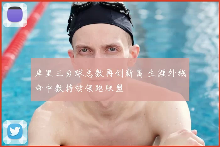 库里三分球总数再创新高 生涯外线命中数持续领跑联盟