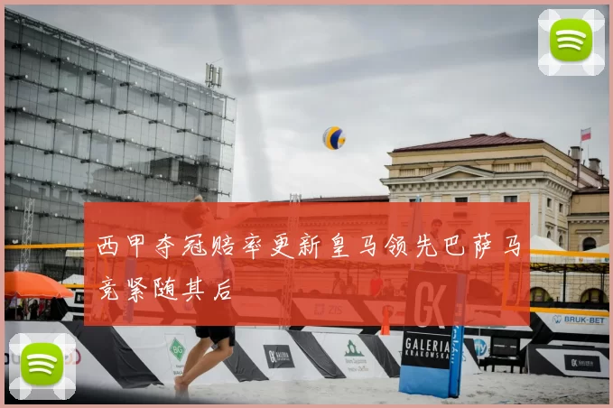 西甲夺冠赔率更新皇马领先巴萨马竞紧随其后