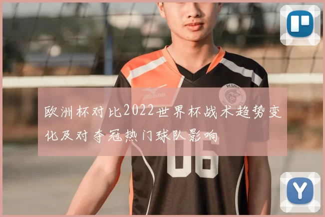 欧洲杯对比2022世界杯战术趋势变化及对夺冠热门球队影响