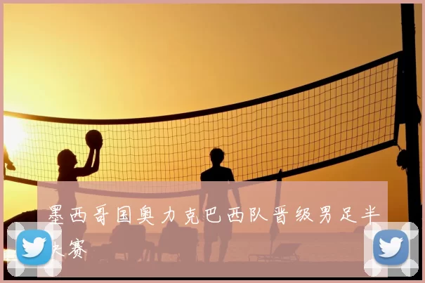 墨西哥国奥力克巴西队晋级男足半决赛