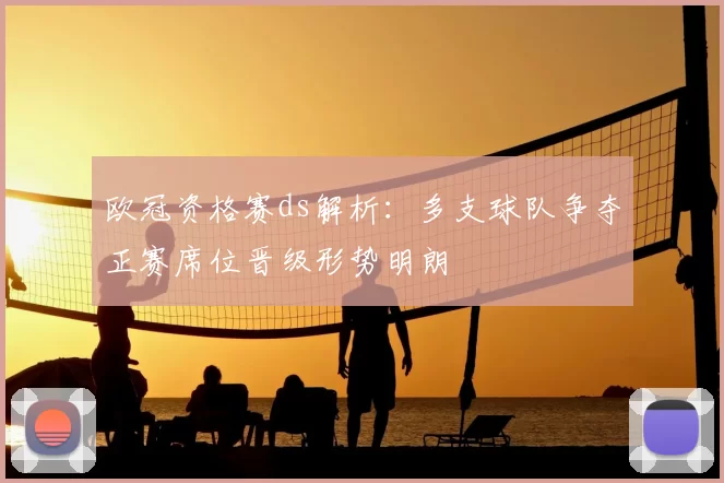 欧冠资格赛ds解析：多支球队争夺正赛席位晋级形势明朗