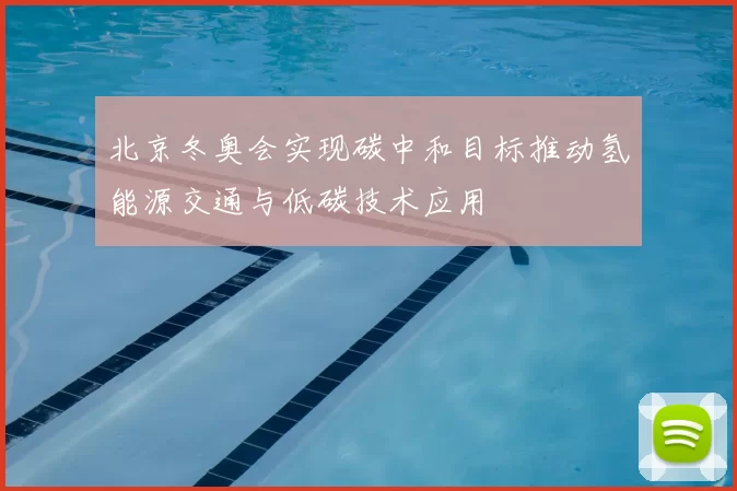 北京冬奥会实现碳中和目标推动氢能源交通与低碳技术应用