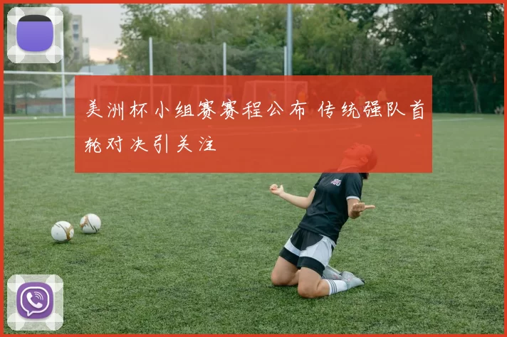 美洲杯小组赛赛程公布 传统强队首轮对决引关注