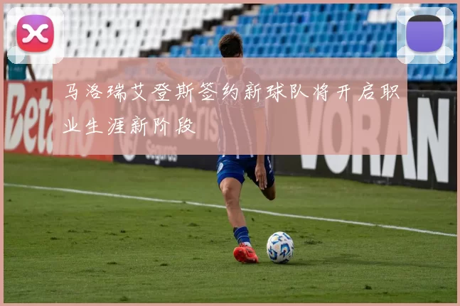 马洛瑞艾登斯签约新球队将开启职业生涯新阶段