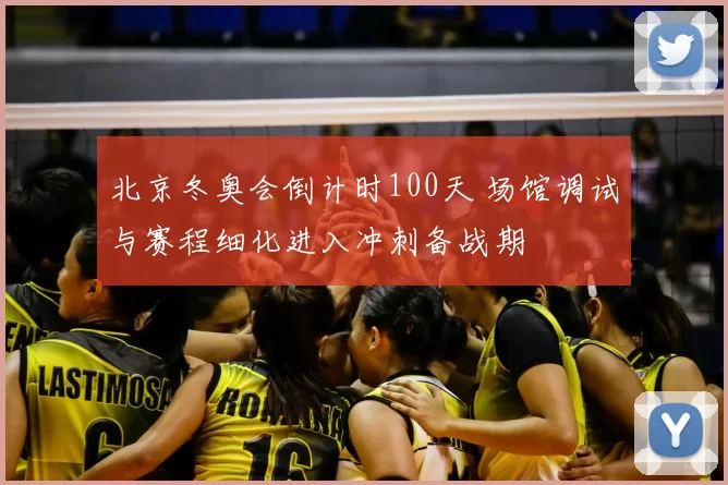 北京冬奥会倒计时100天 场馆调试与赛程细化进入冲刺备战期