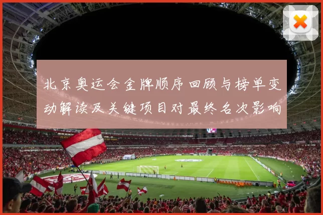 北京奥运会金牌顺序回顾与榜单变动解读及关键项目对最终名次影响