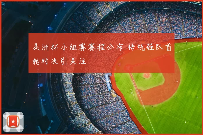 美洲杯小组赛赛程公布 传统强队首轮对决引关注