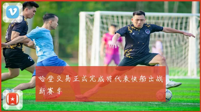 哈登交易正式完成将代表快船出战新赛季