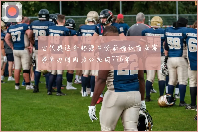 古代奥运会起源年份获确认首届赛事举办时间为公元前776年