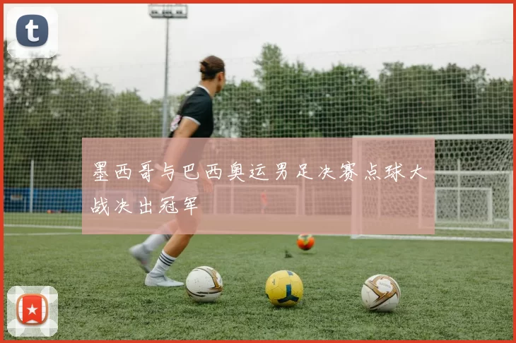 墨西哥与巴西奥运男足决赛点球大战决出冠军