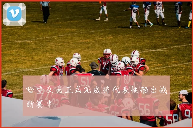 哈登交易正式完成将代表快船出战新赛季