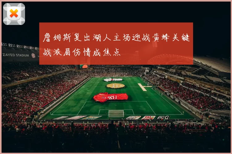 詹姆斯复出湖人主场迎战黄蜂关键战浓眉伤情成焦点