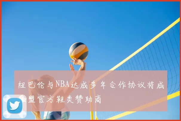 纽巴伦与NBA达成多年合作协议将成联盟官方鞋类赞助商