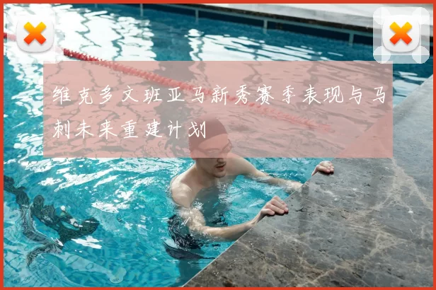 维克多文班亚马新秀赛季表现与马刺未来重建计划