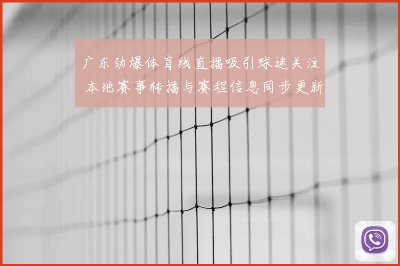 广东劲爆体育线直播吸引球迷关注 本地赛事转播与赛程信息同步更新