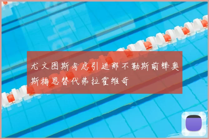 尤文图斯考虑引进那不勒斯前锋奥斯梅恩替代弗拉霍维奇