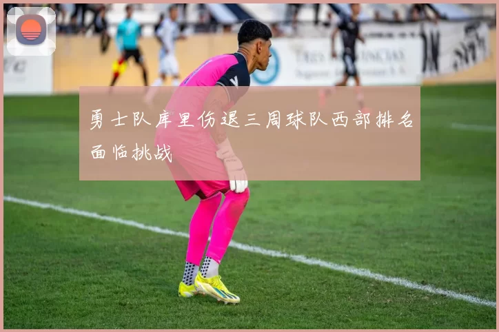 勇士队库里伤退三周球队西部排名面临挑战