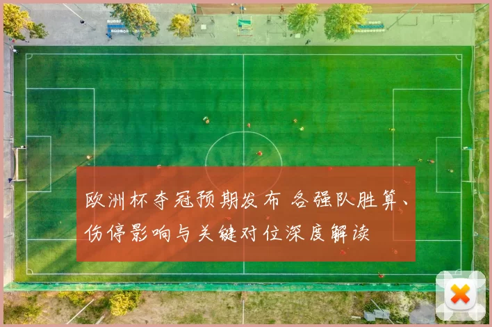 欧洲杯夺冠预期发布 各强队胜算、伤停影响与关键对位深度解读