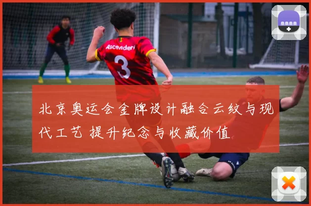 北京奥运会金牌设计融合云纹与现代工艺 提升纪念与收藏价值