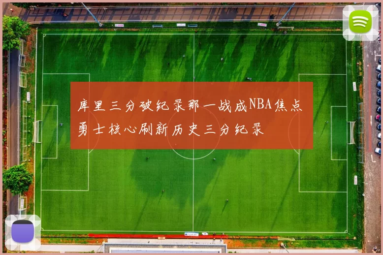库里三分破纪录那一战成NBA焦点 勇士核心刷新历史三分纪录