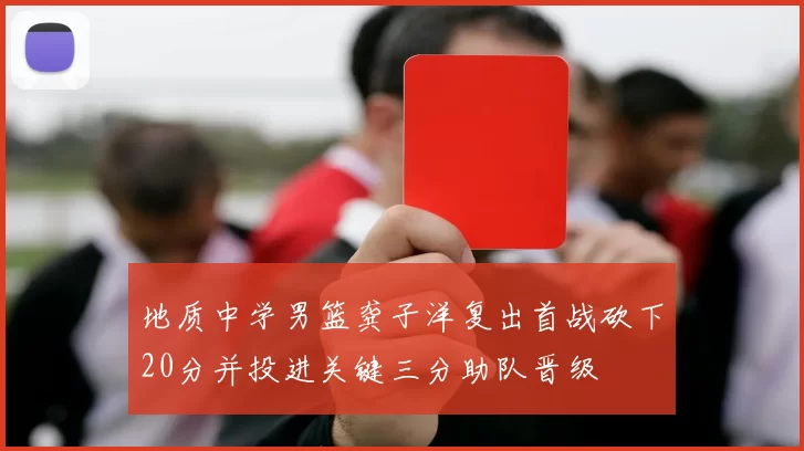 地质中学男篮龚子洋复出首战砍下20分并投进关键三分助队晋级