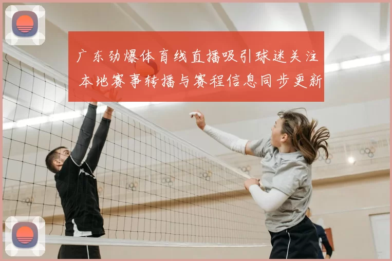 广东劲爆体育线直播吸引球迷关注 本地赛事转播与赛程信息同步更新