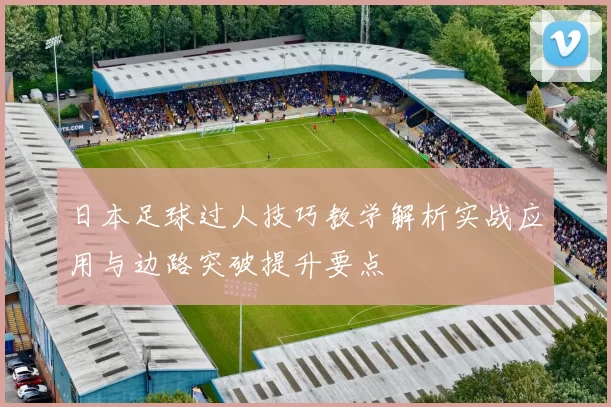 日本足球过人技巧教学解析实战应用与边路突破提升要点