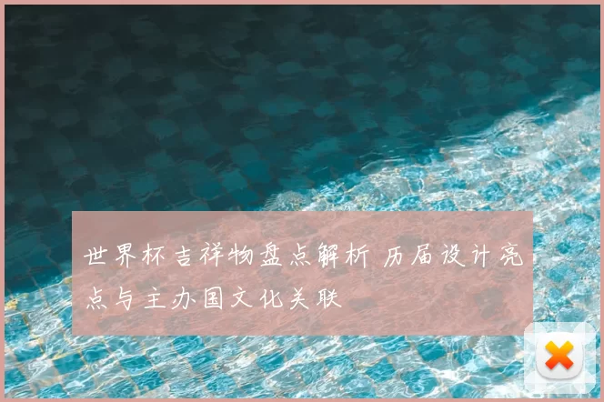 世界杯吉祥物盘点解析 历届设计亮点与主办国文化关联