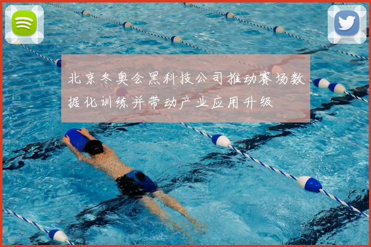 北京冬奥会黑科技公司推动赛场数据化训练并带动产业应用升级