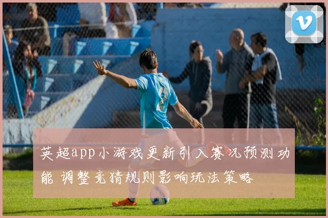 英超app小游戏更新引入赛况预测功能 调整竞猜规则影响玩法策略