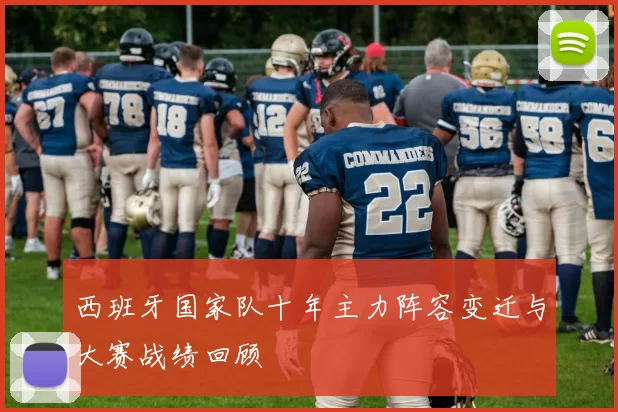 西班牙国家队十年主力阵容变迁与大赛战绩回顾