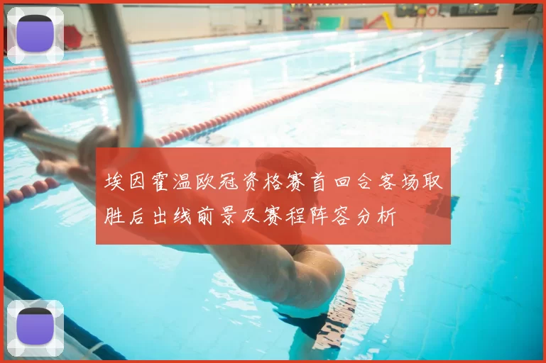 埃因霍温欧冠资格赛首回合客场取胜后出线前景及赛程阵容分析