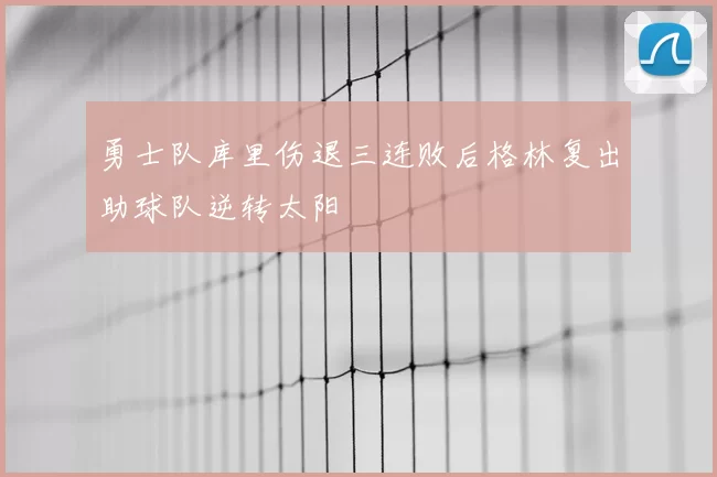 勇士队库里伤退三连败后格林复出助球队逆转太阳